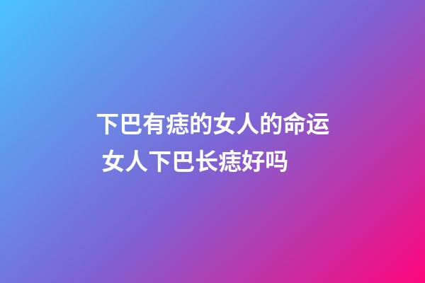 下巴有痣的女人的命运 女人下巴长痣好吗